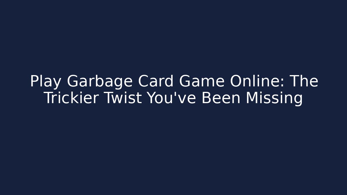 Play Garbage Card Game Online: The Trickier Twist You’ve Been Missing