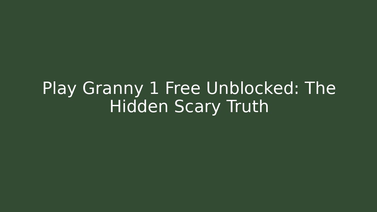 Play Granny 1 Free Unblocked: The Hidden Scary Truth