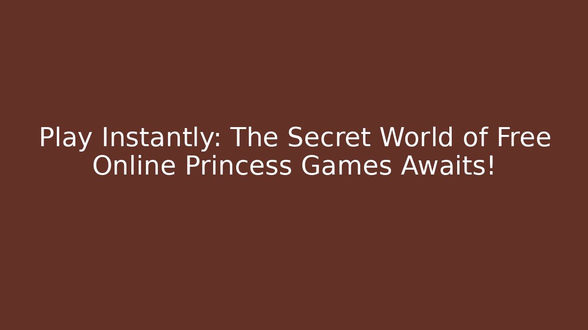 Play Instantly: The Secret World of Free Online Princess Games Awaits!