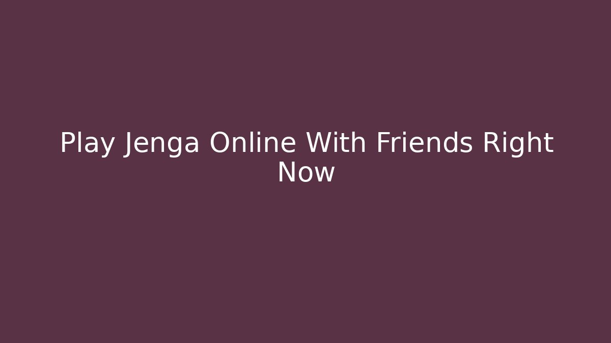 Play Jenga Online With Friends Right Now