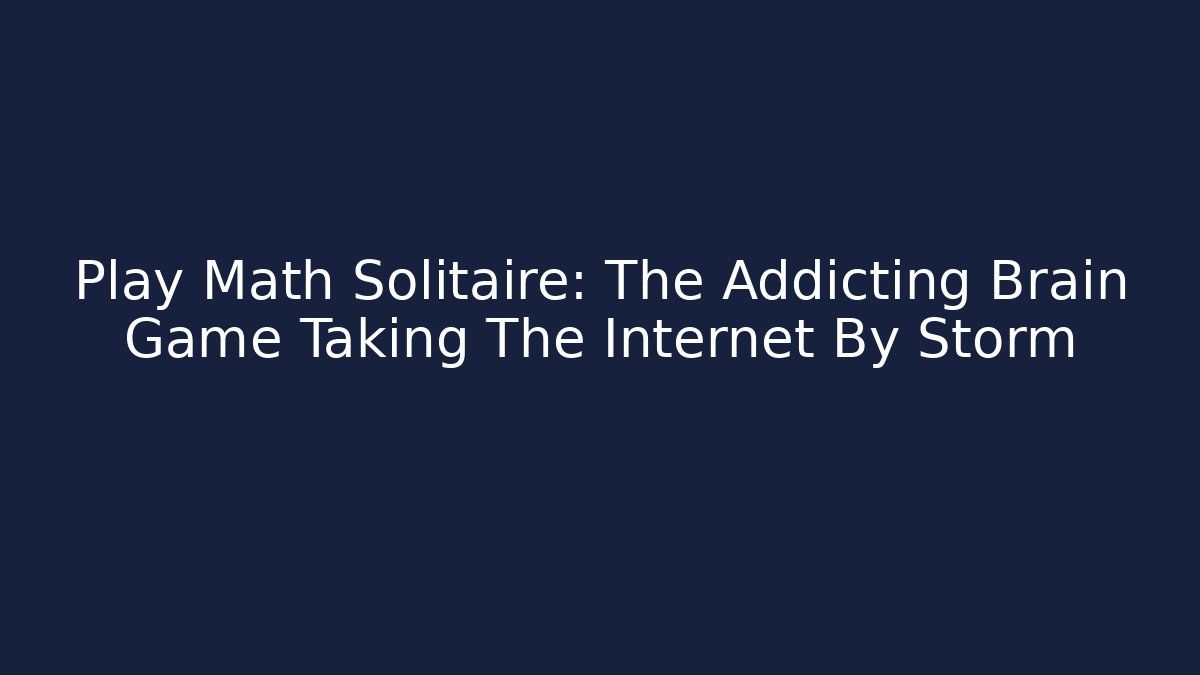 Play Math Solitaire: The Addicting Brain Game Taking The Internet By Storm - Create More Assets