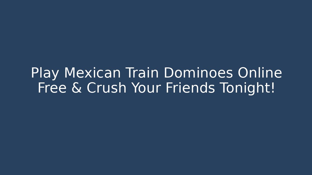 Play Mexican Train Dominoes Online Free & Crush Your Friends Tonight!