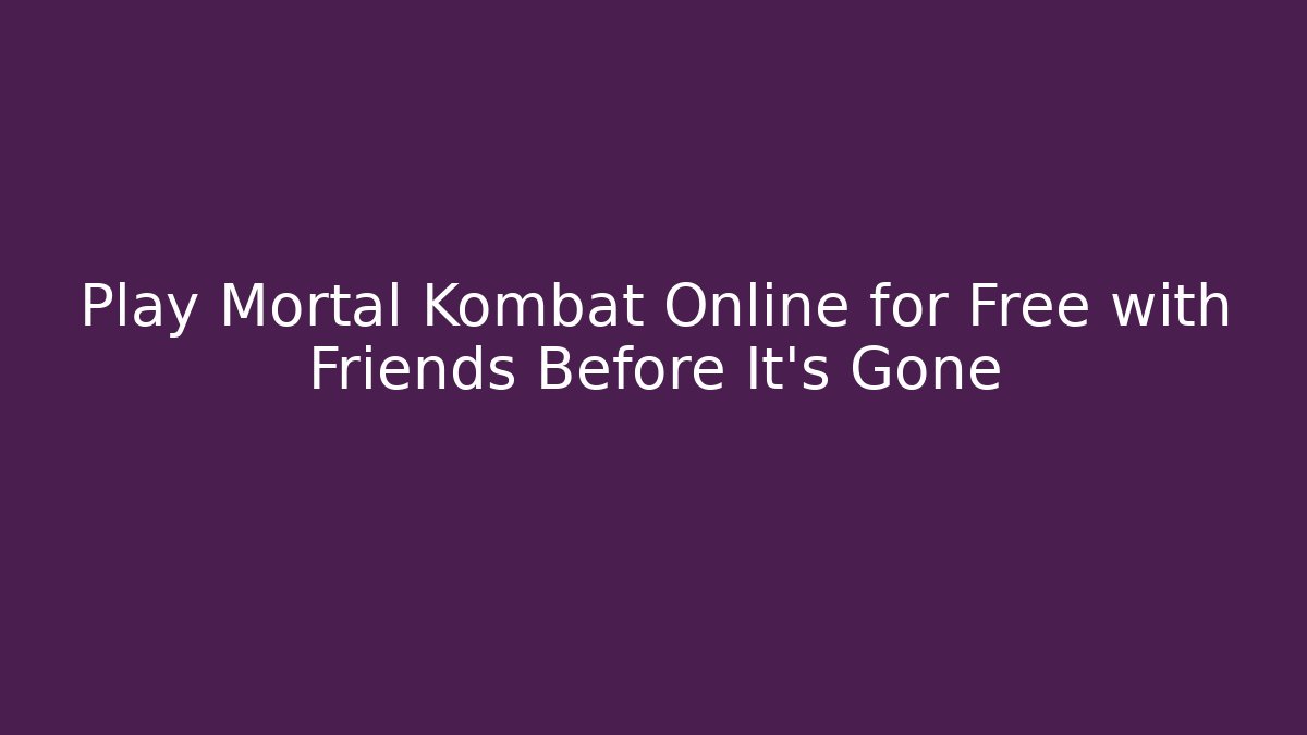 Play Mortal Kombat Online for Free with Friends Before It's Gone
