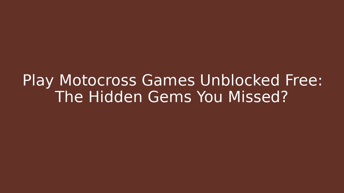 Play Motocross Games Unblocked Free: The Hidden Gems You Missed?