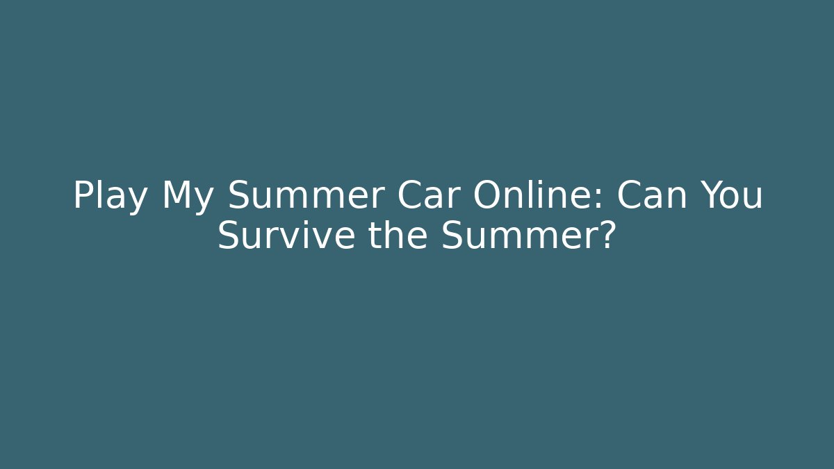 Play My Summer Car Online: Can You Survive the Summer?