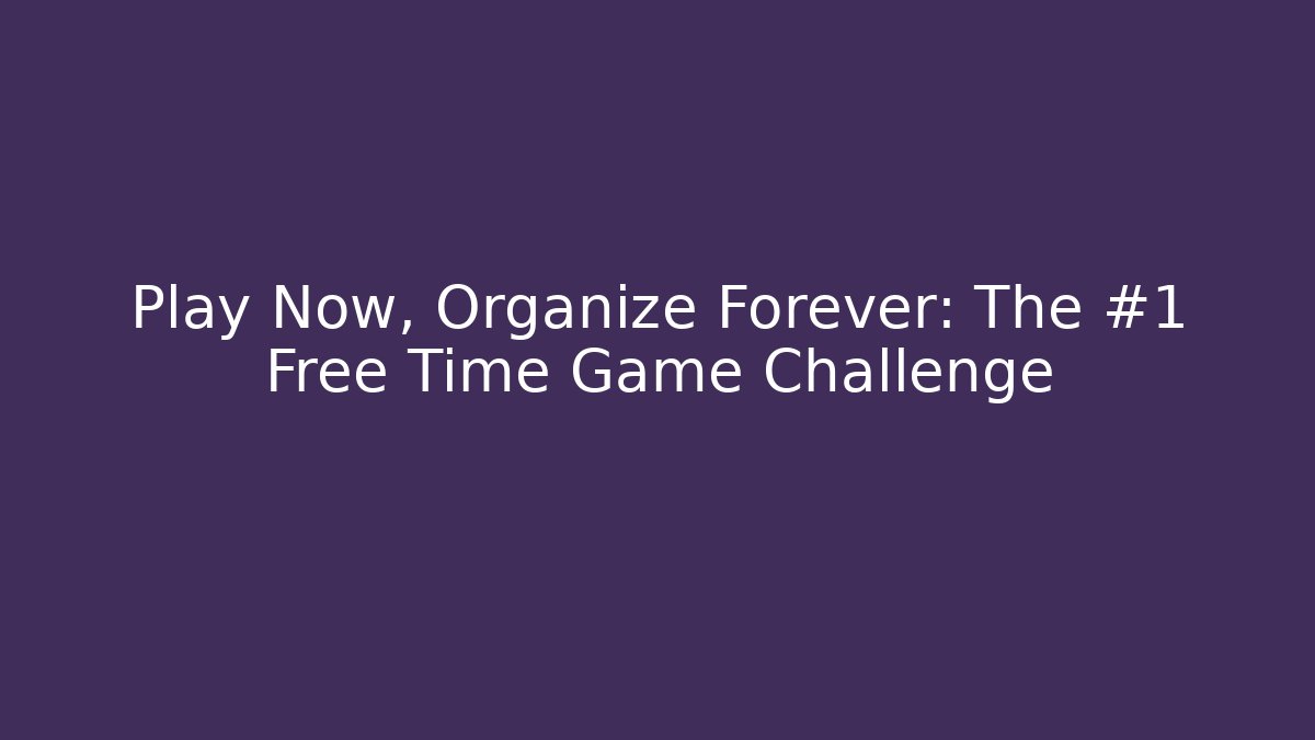 Play Now, Organize Forever: The #1 Free Time Game Challenge