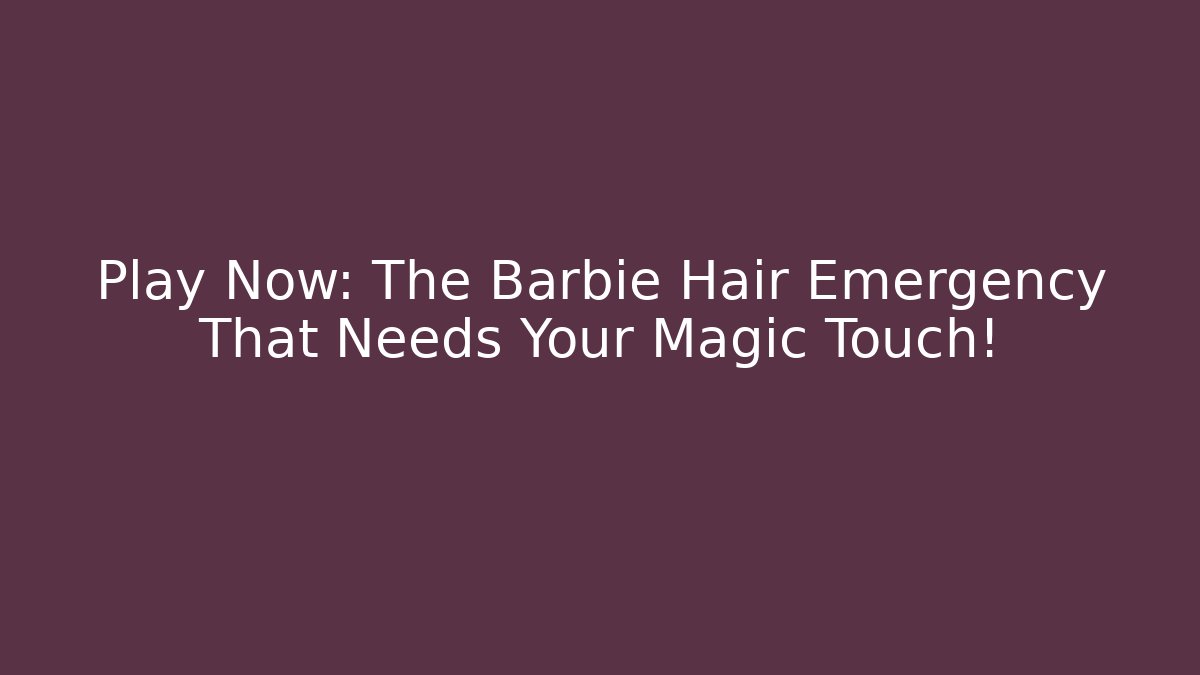 Play Now: The Barbie Hair Emergency That Needs Your Magic Touch!
