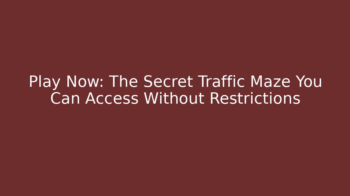 Play Now: The Secret Traffic Maze You Can Access Without Restrictions