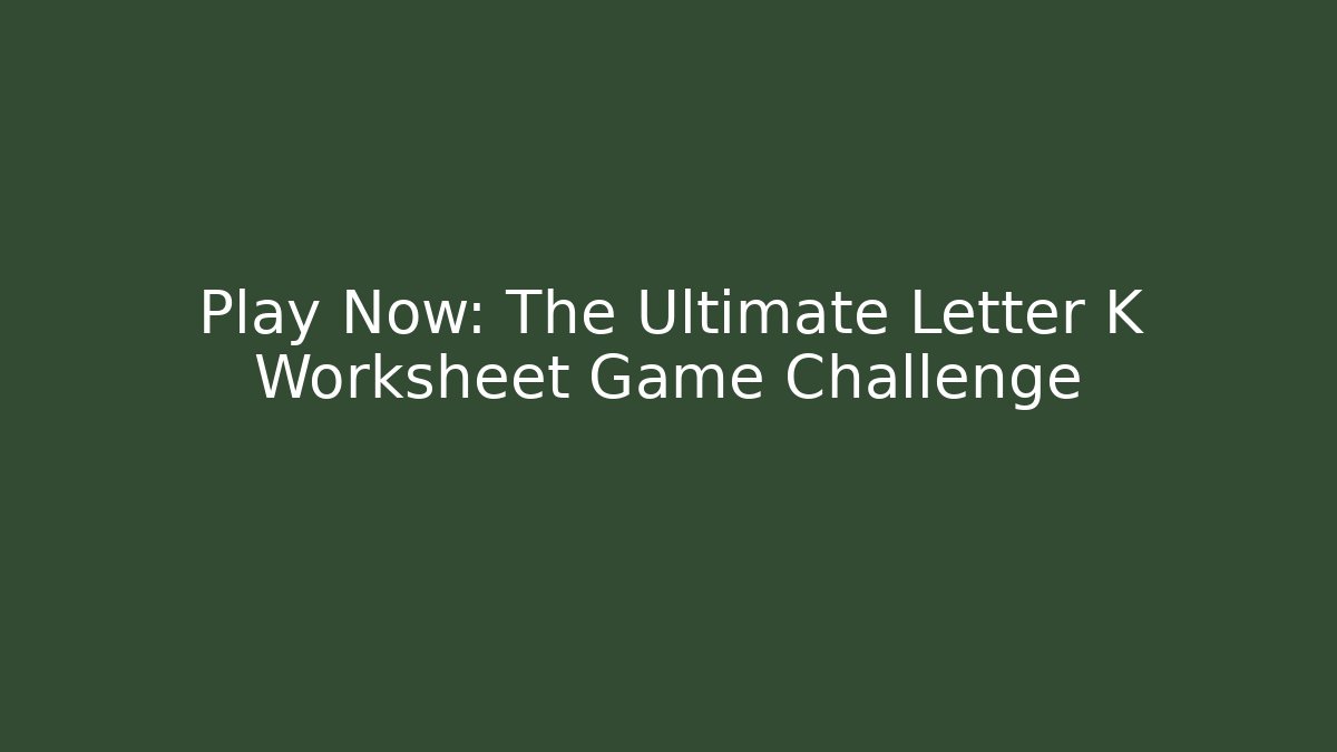 Play Now: The Ultimate Letter K Worksheet Game Challenge