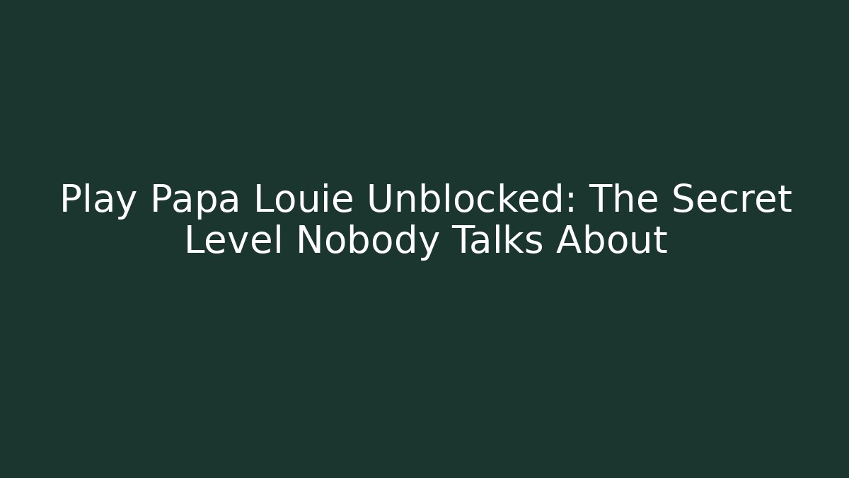 Play Papa Louie Unblocked: The Secret Level Nobody Talks About