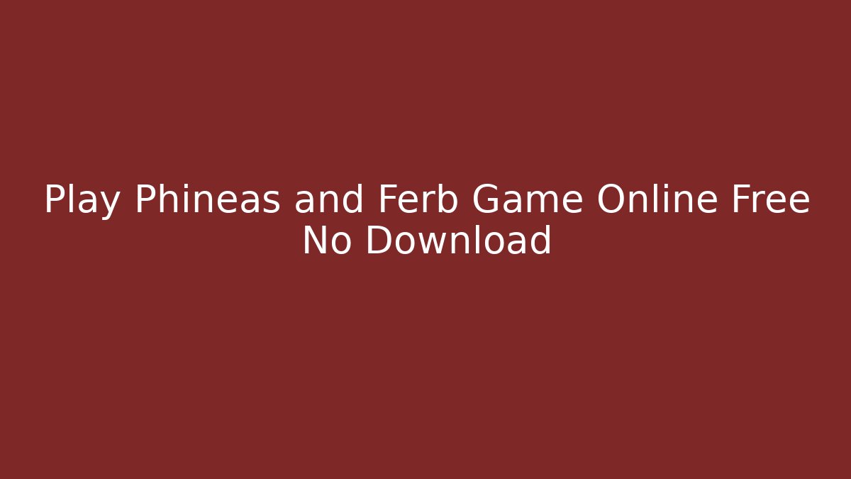 Play Phineas and Ferb Game Online Free No Download