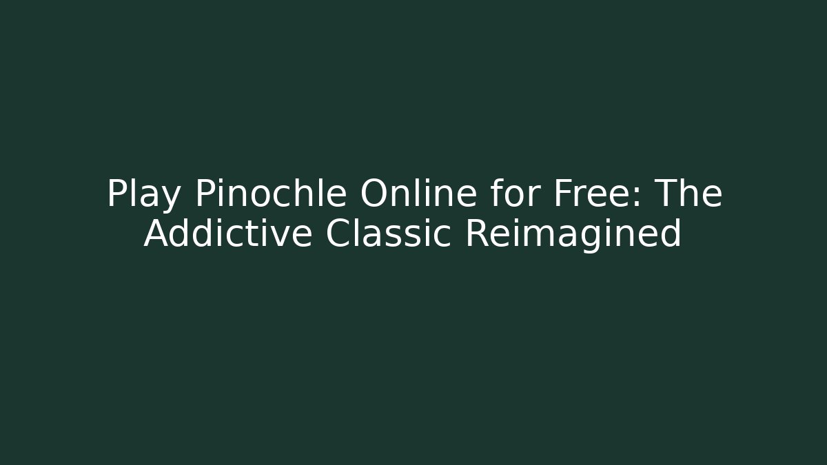 Play Pinochle Online for Free: The Addictive Classic Reimagined