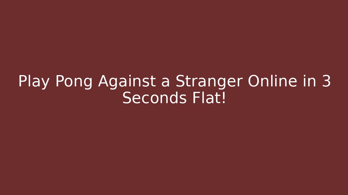 Play Pong Against a Stranger Online in 3 Seconds Flat!