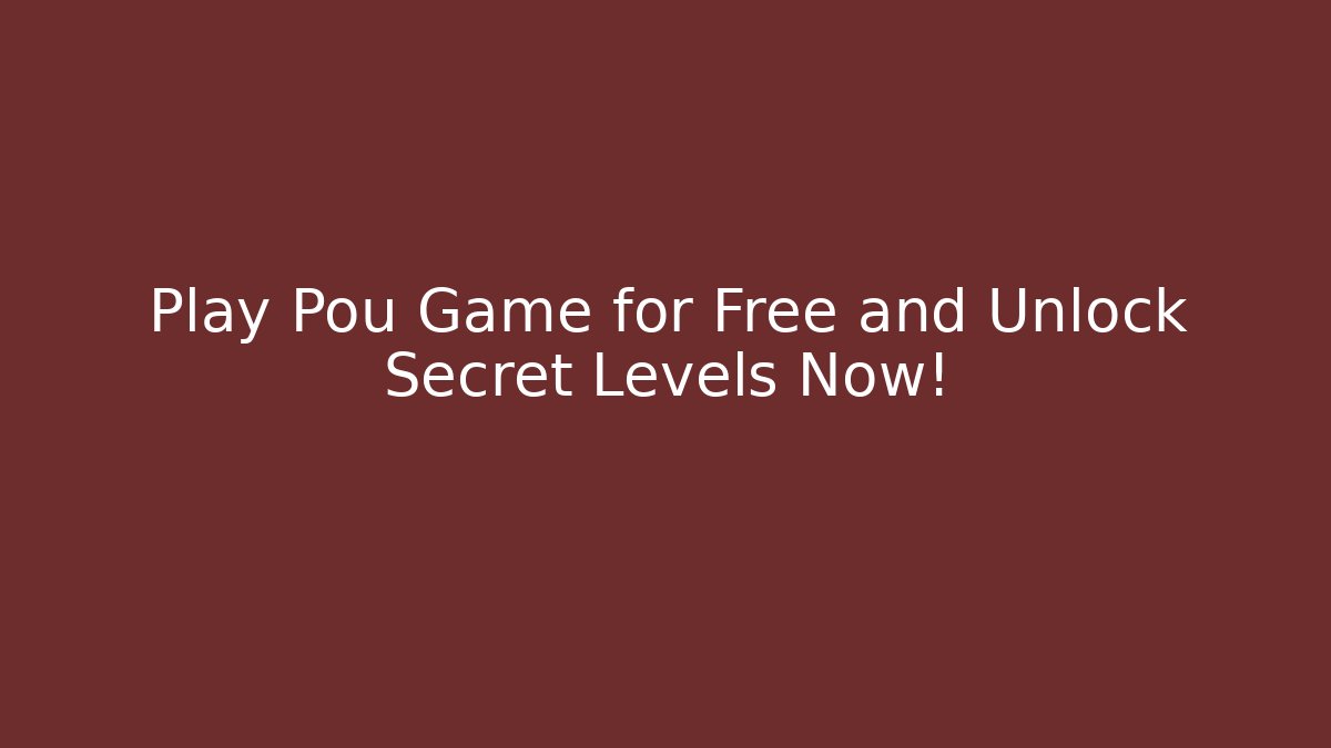 Play Pou Game for Free and Unlock Secret Levels Now!