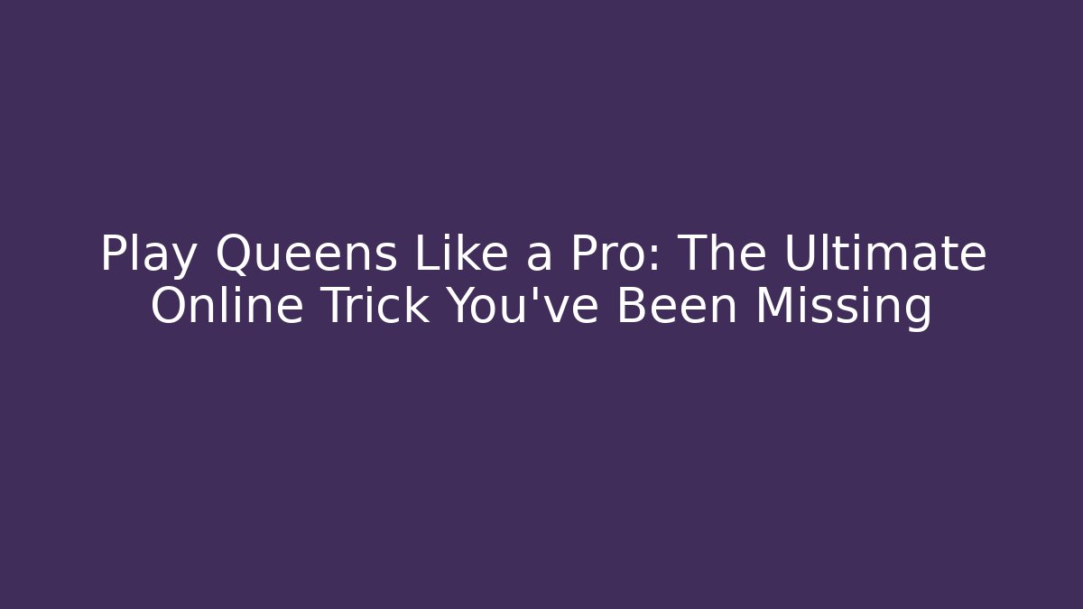 Play Queens Like a Pro: The Ultimate Online Trick You've Been Missing