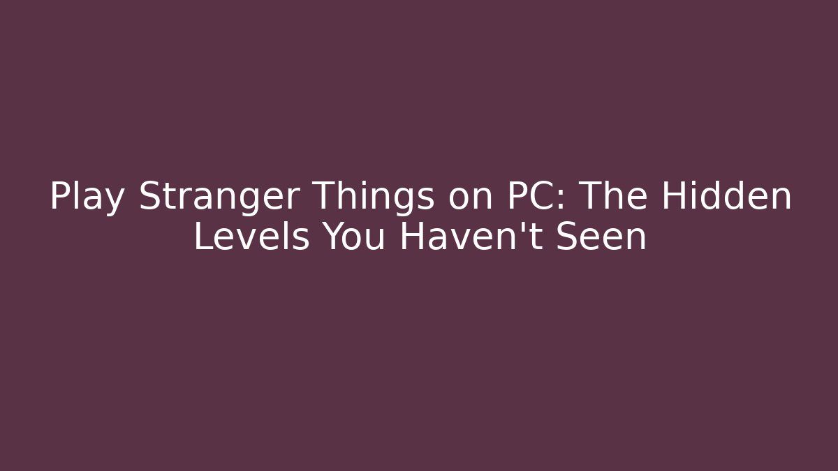 Play Stranger Things on PC: The Hidden Levels You Haven't Seen