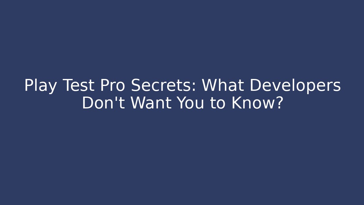 Play Test Pro Secrets: What Developers Don't Want You to Know?
