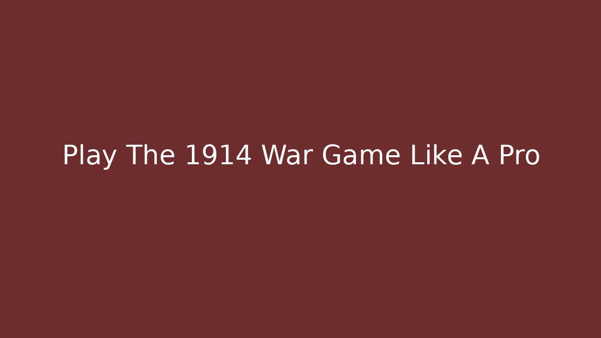 Play The 1914 War Game Like A Pro