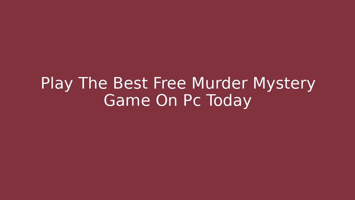 Play The Best Free Murder Mystery Game On Pc Today