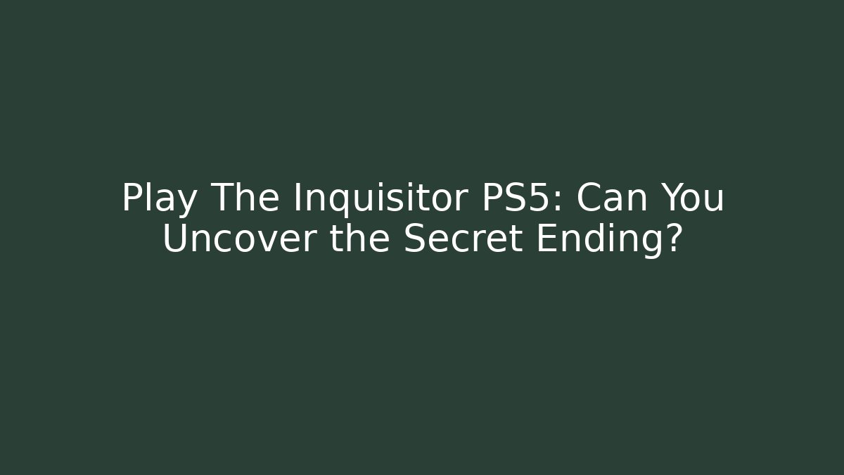 Play The Inquisitor PS5: Can You Uncover the Secret Ending?