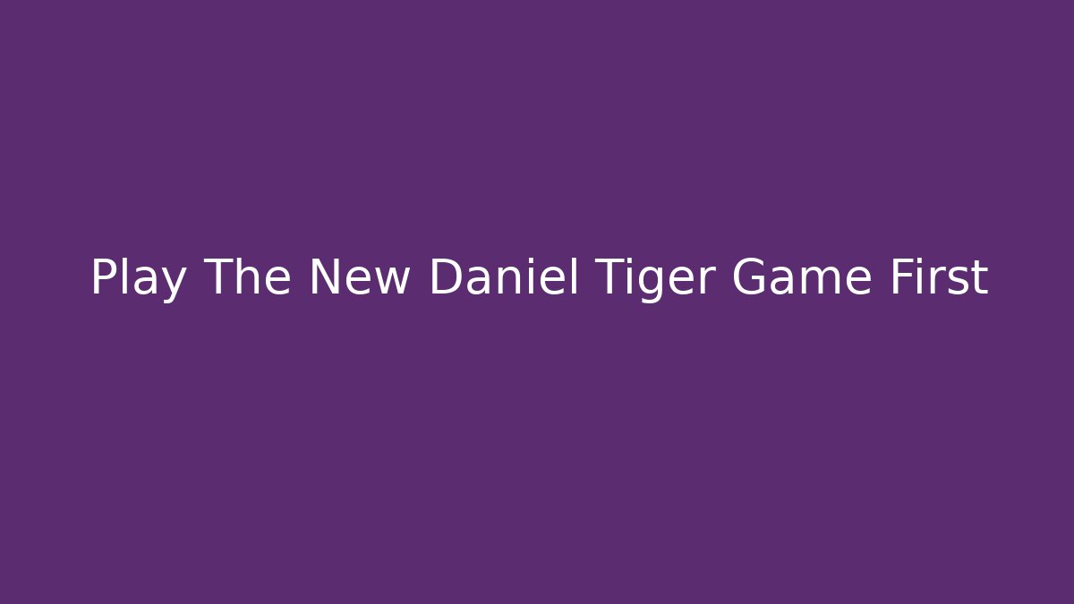 Play The New Daniel Tiger Game First - Create More Assets