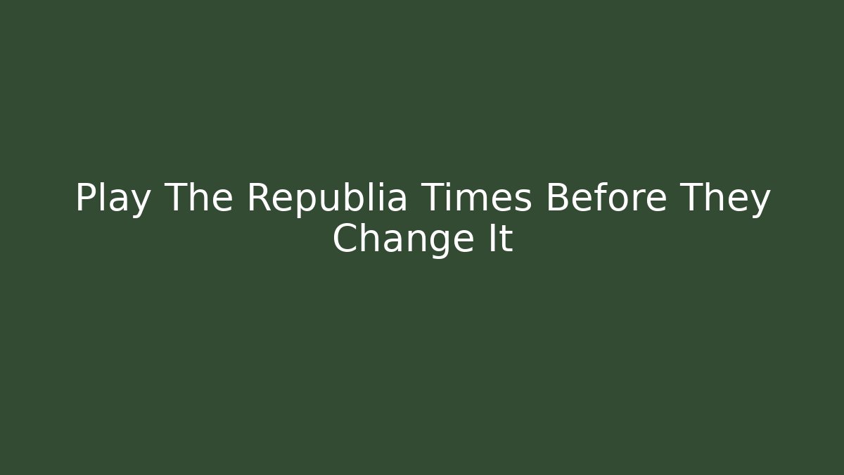 Play The Republia Times Before They Change It