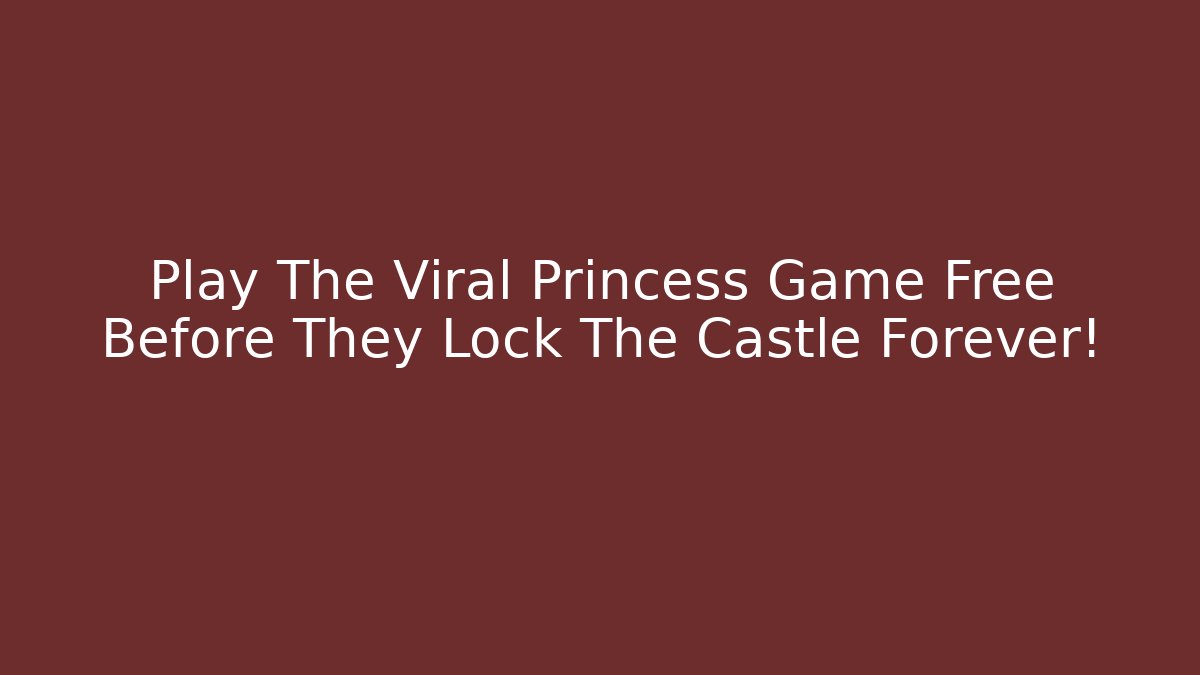 Play The Viral Princess Game Free Before They Lock The Castle Forever!