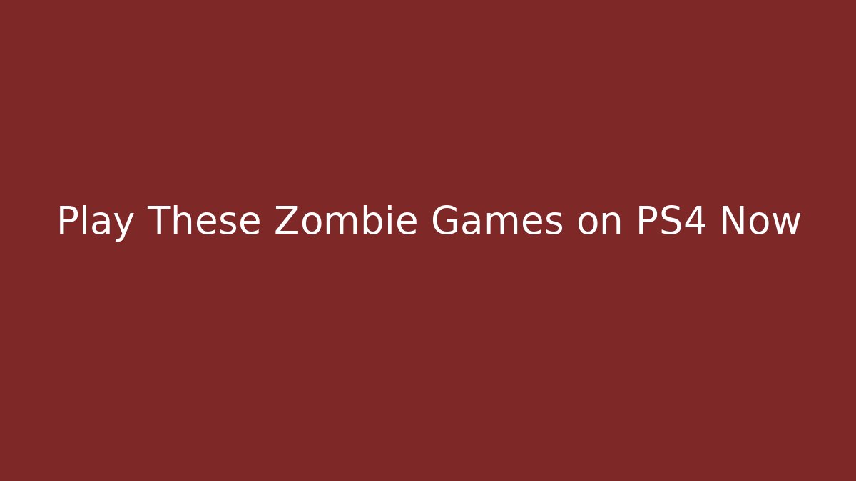 Play These Zombie Games on PS4 Now
