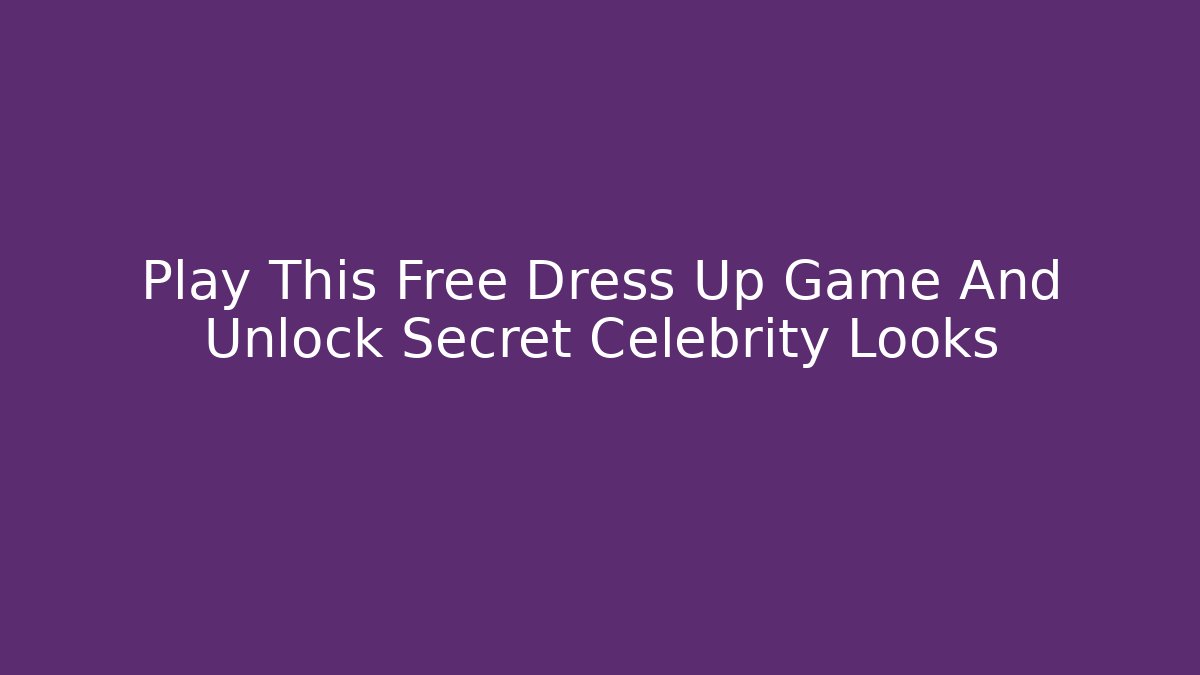 Play This Free Dress Up Game And Unlock Secret Celebrity Looks