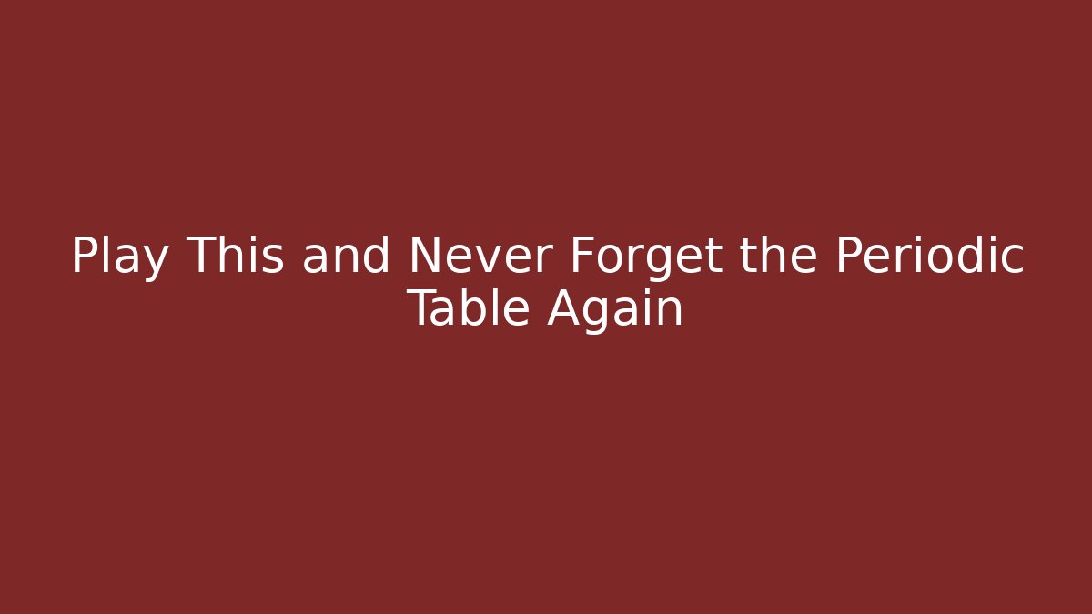 Play This and Never Forget the Periodic Table Again - Create More Assets