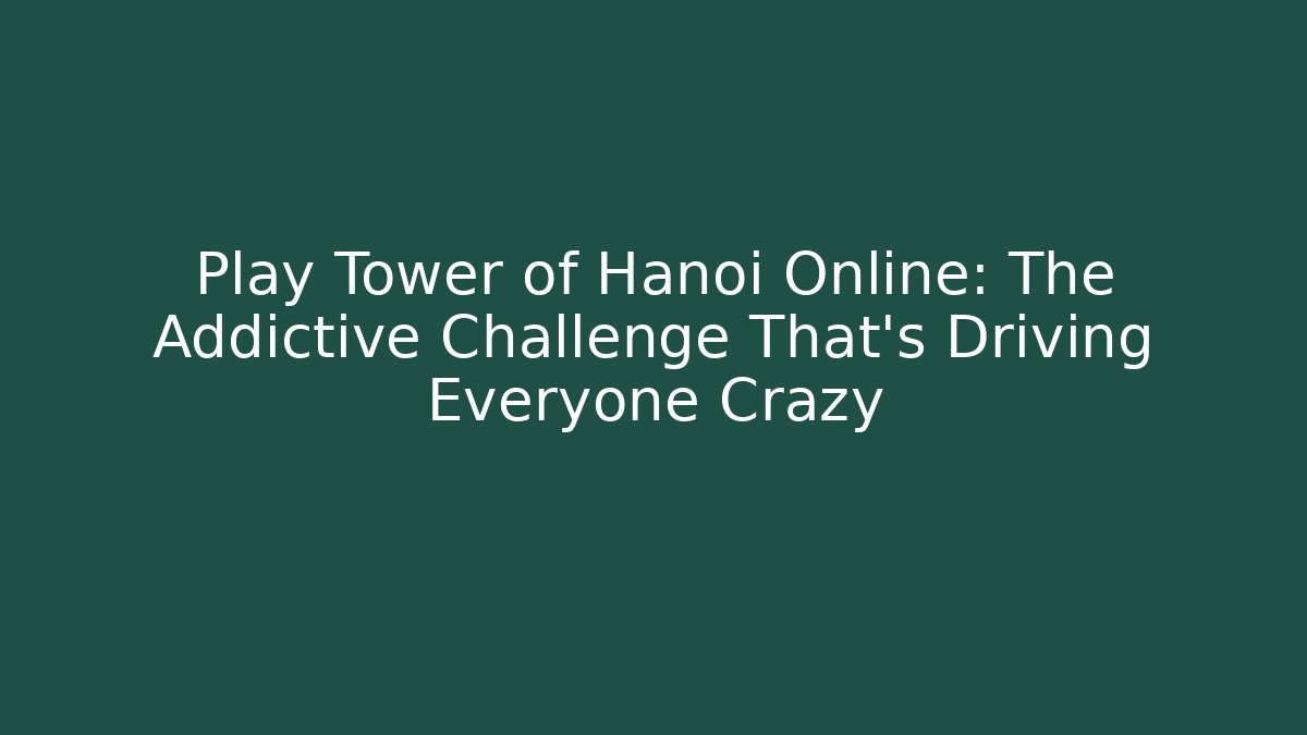 Play Tower of Hanoi Online: The Addictive Challenge That's Driving Everyone Crazy
