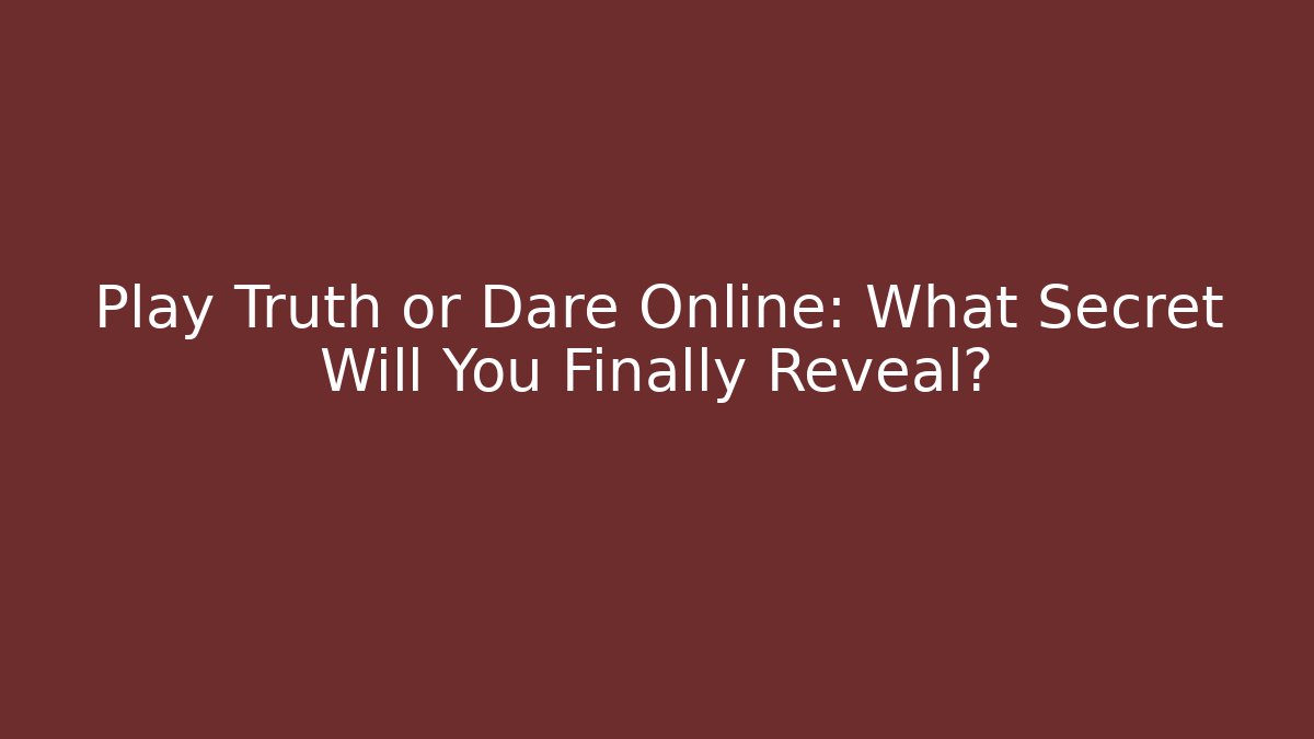 Play Truth or Dare Online: What Secret Will You Finally Reveal?