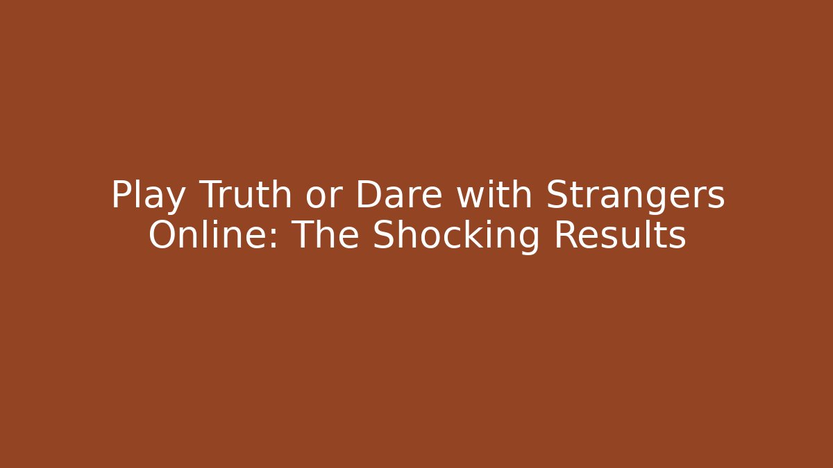 Play Truth or Dare with Strangers Online: The Shocking Results