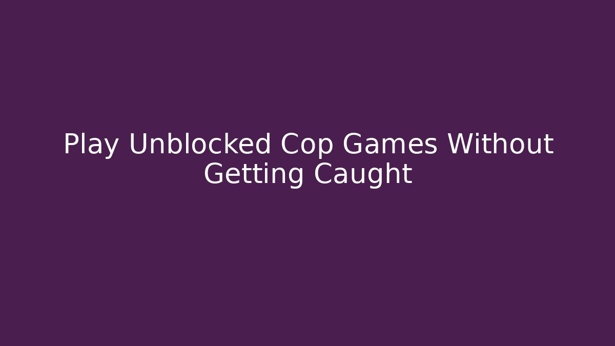 Play Unblocked Cop Games Without Getting Caught