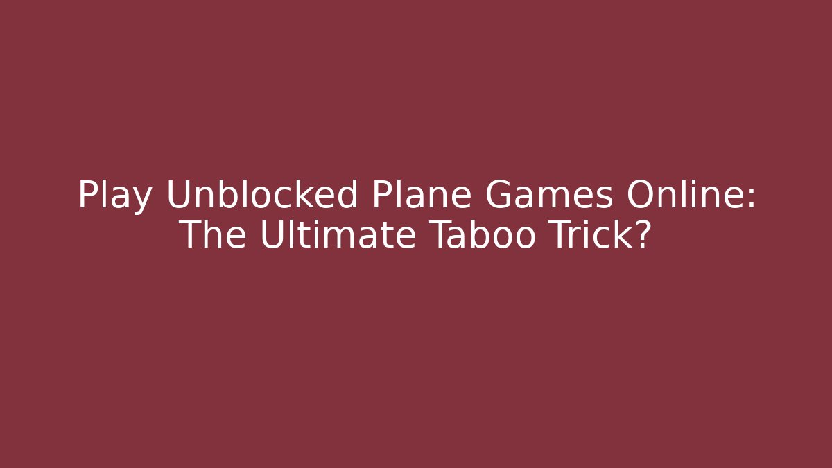 Play Unblocked Plane Games Online: The Ultimate Taboo Trick?