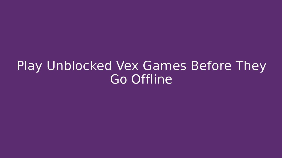 Play Unblocked Vex Games Before They Go Offline