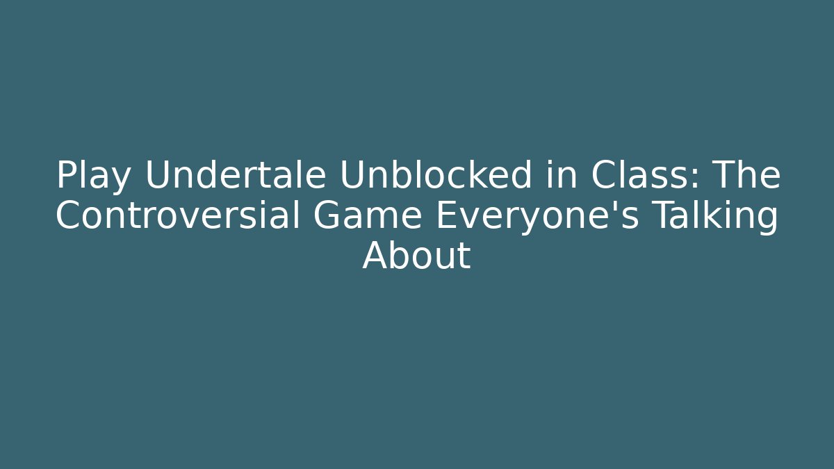 Play Undertale Unblocked in Class: The Controversial Game Everyone’s Talking About