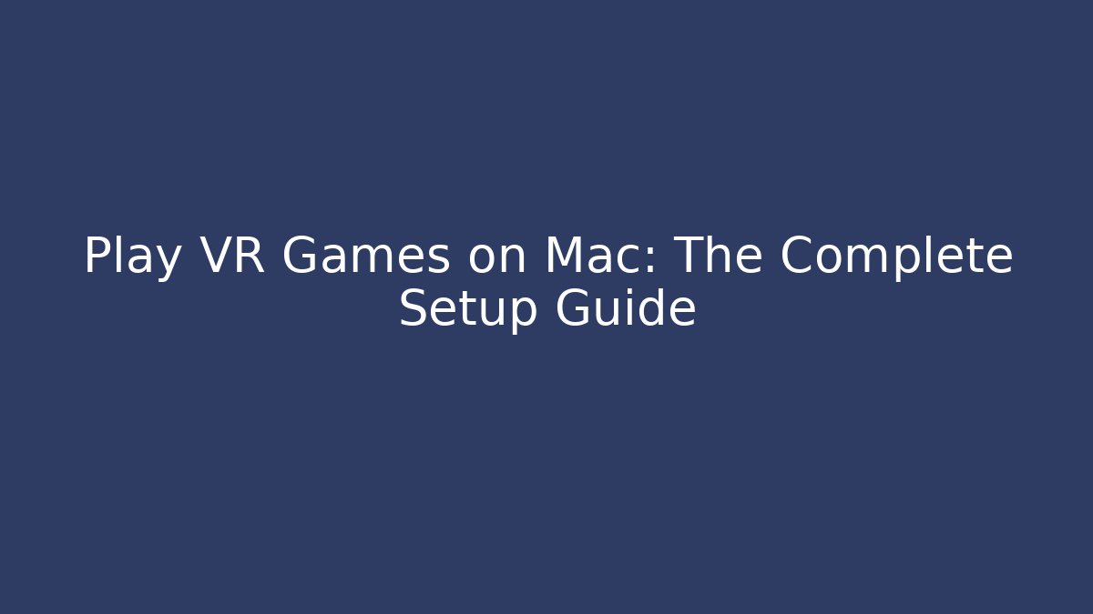 Play VR Games on Mac: The Complete Setup Guide