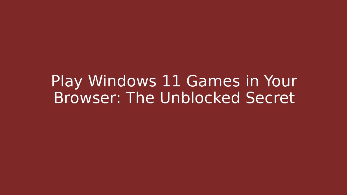 Play Windows 11 Games in Your Browser: The Unblocked Secret