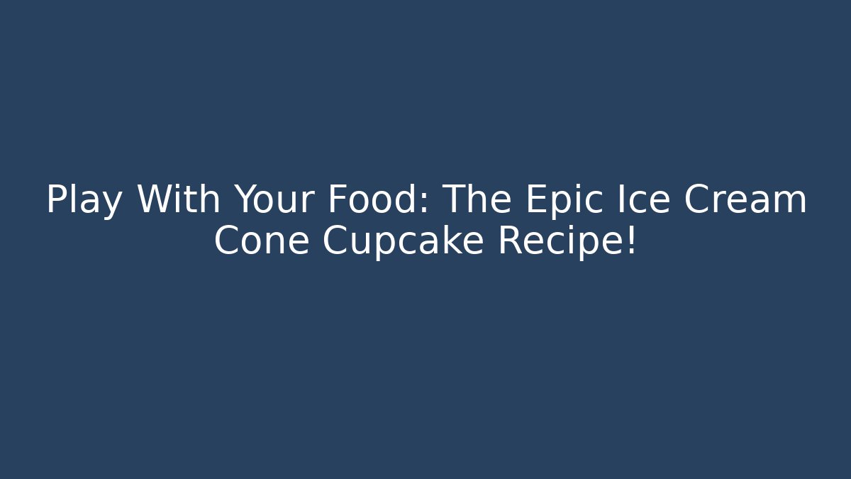 Play With Your Food: The Epic Ice Cream Cone Cupcake Recipe!
