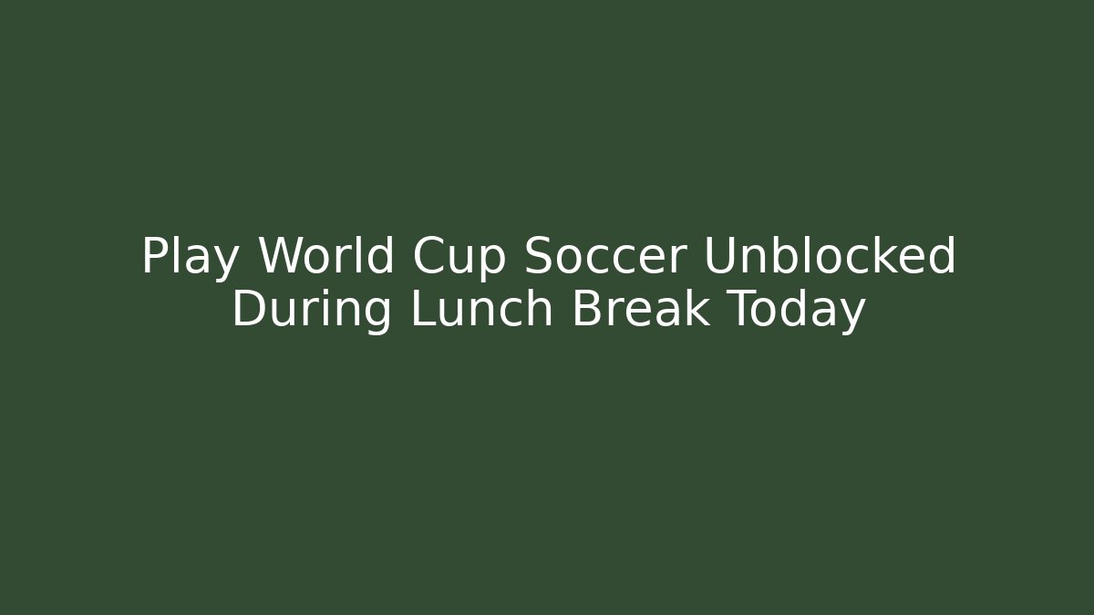 Play World Cup Soccer Unblocked During Lunch Break Today