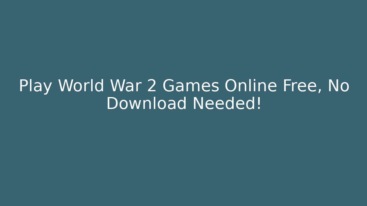 Play World War 2 Games Online Free, No Download Needed!