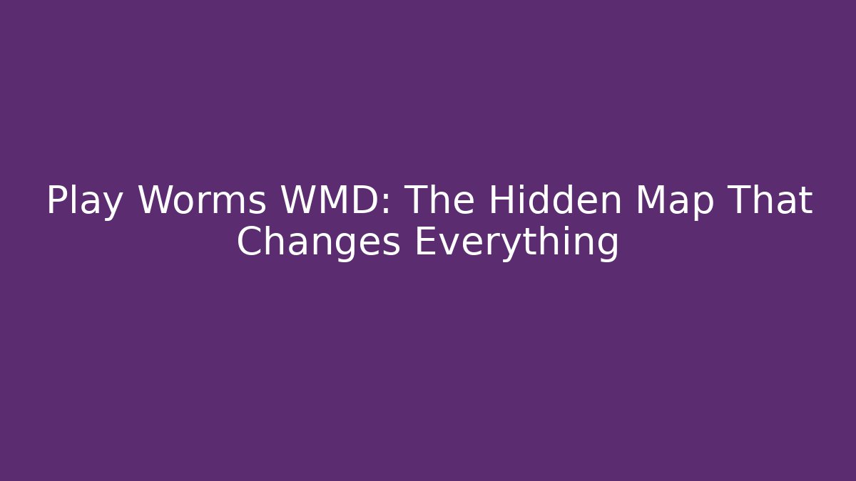 Play Worms WMD: The Hidden Map That Changes Everything