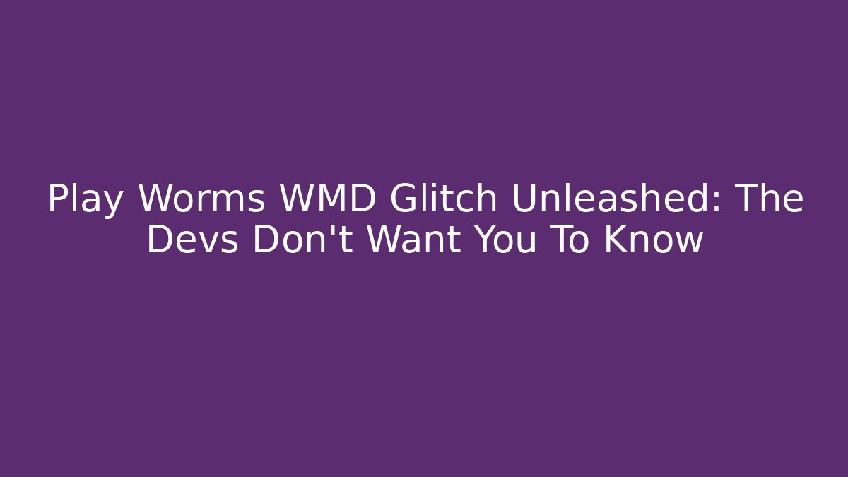 Play Worms WMD Glitch Unleashed: The Devs Don’t Want You To Know
