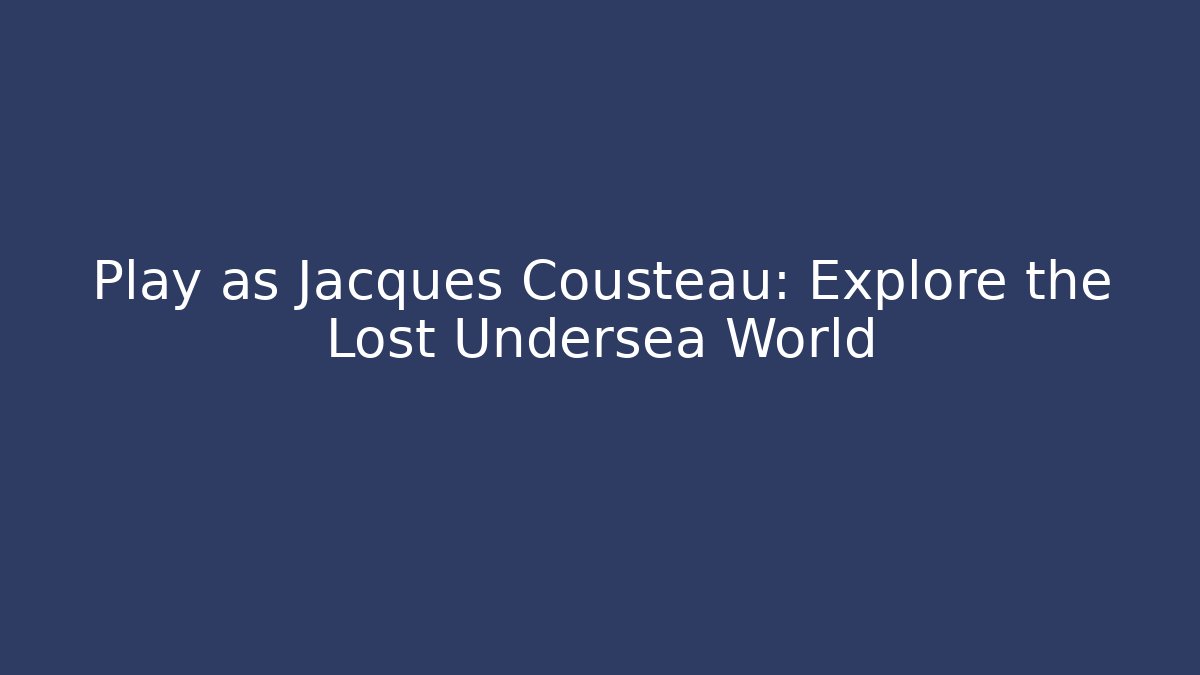 Play as Jacques Cousteau: Explore the Lost Undersea World