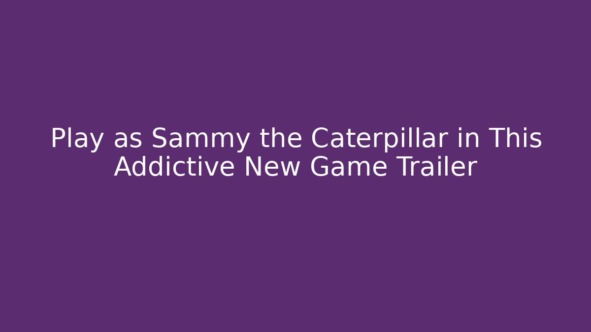 Play as Sammy the Caterpillar in This Addictive New Game Trailer
