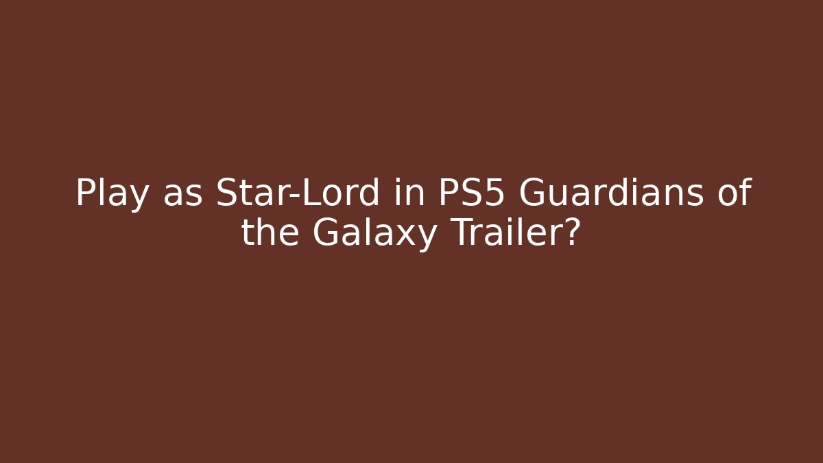 Play as Star-Lord in PS5 Guardians of the Galaxy Trailer?