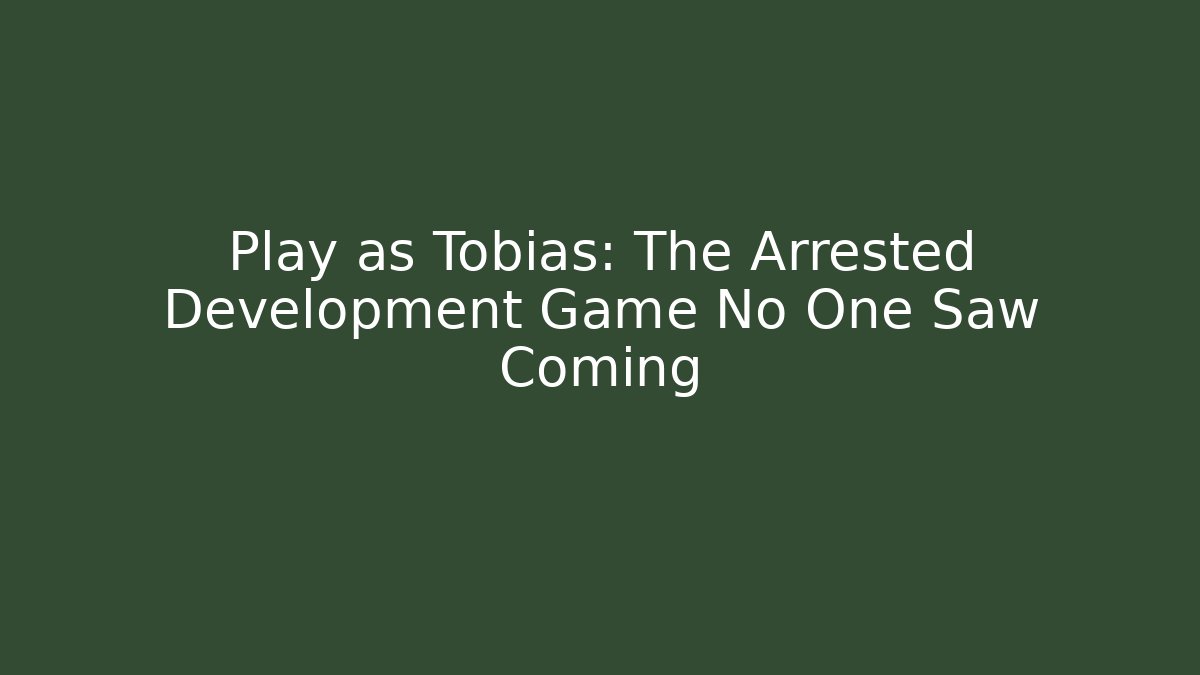 Play as Tobias: The Arrested Development Game No One Saw Coming