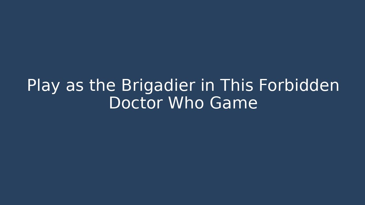 Play as the Brigadier in This Forbidden Doctor Who Game