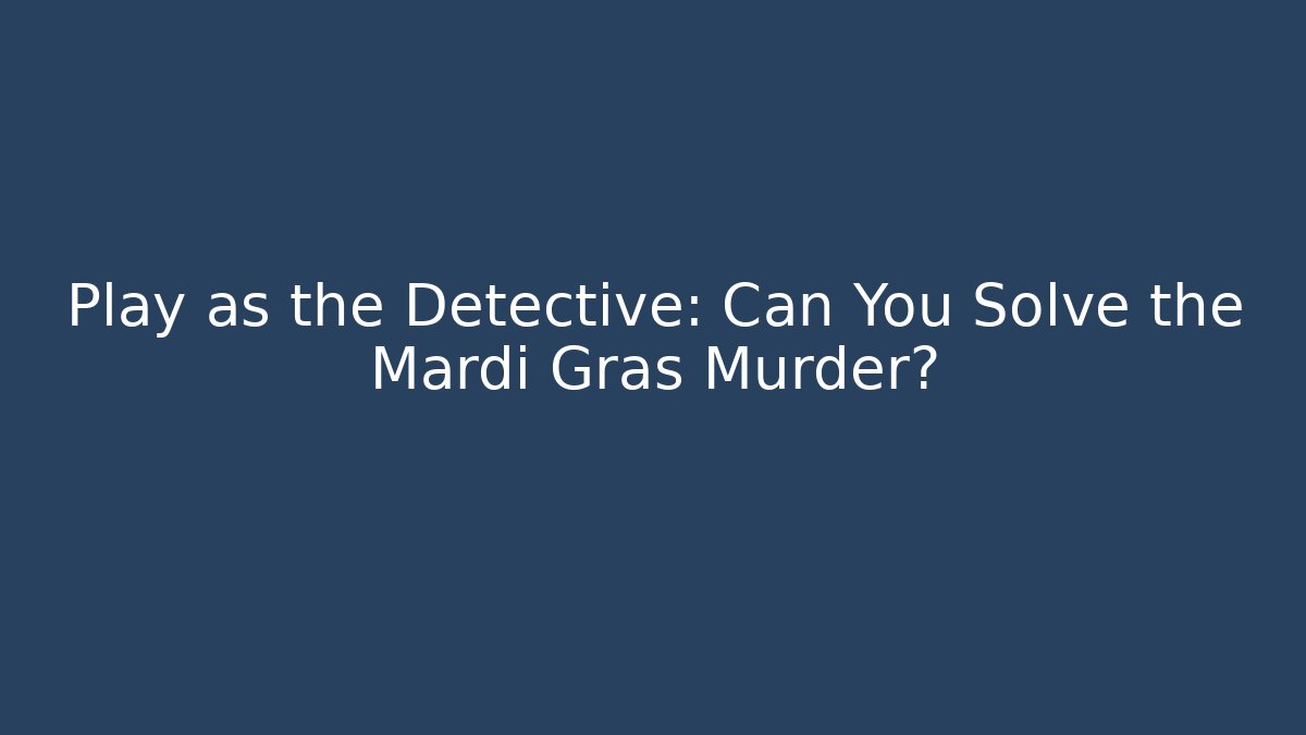 Play as the Detective: Can You Solve the Mardi Gras Murder?